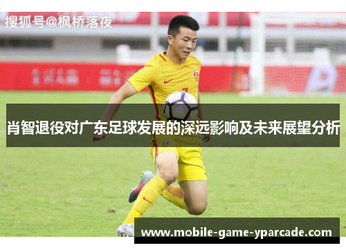 肖智退役对广东足球发展的深远影响及未来展望分析