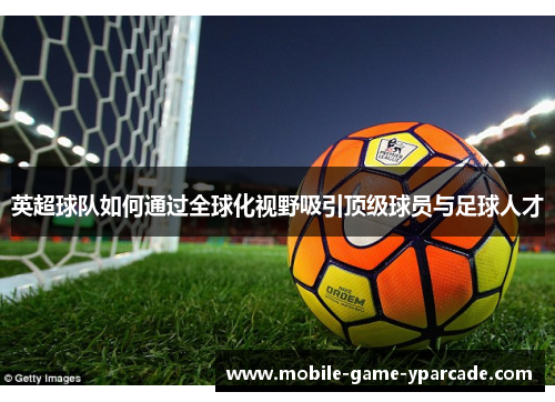 英超球队如何通过全球化视野吸引顶级球员与足球人才