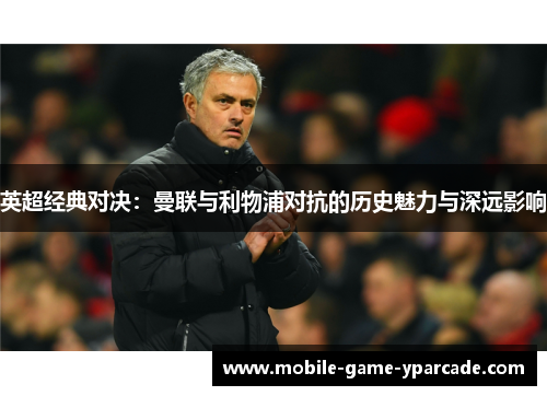 英超经典对决：曼联与利物浦对抗的历史魅力与深远影响