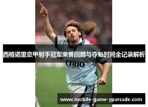 西格诺里意甲射手冠军荣誉回顾与夺魁时间全记录解析