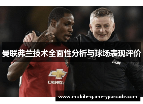 曼联弗兰技术全面性分析与球场表现评价