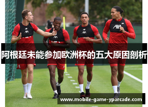 阿根廷未能参加欧洲杯的五大原因剖析