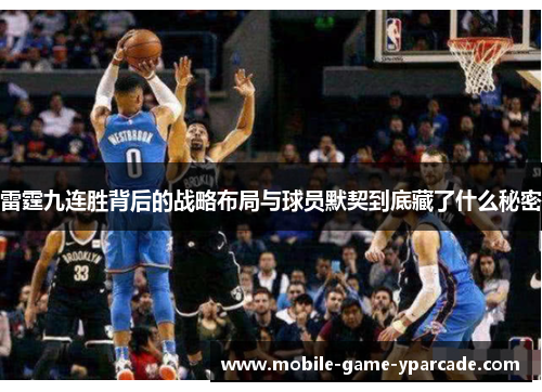 雷霆九连胜背后的战略布局与球员默契到底藏了什么秘密 雷霆九连胜背后的战略布局与球员默契到底藏了什么秘密