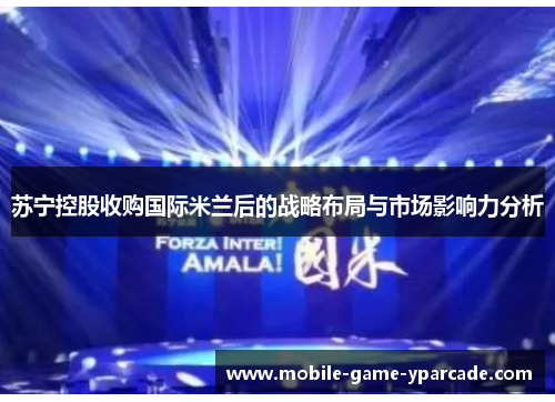 苏宁控股收购国际米兰后的战略布局与市场影响力分析