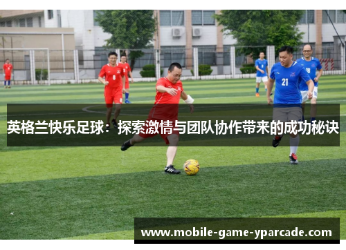 英格兰快乐足球：探索激情与团队协作带来的成功秘诀