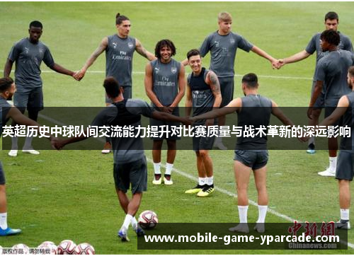 英超历史中球队间交流能力提升对比赛质量与战术革新的深远影响