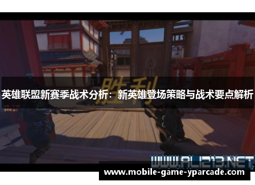 英雄联盟新赛季战术分析：新英雄登场策略与战术要点解析
