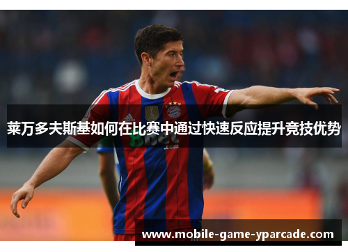 莱万多夫斯基如何在比赛中通过快速反应提升竞技优势