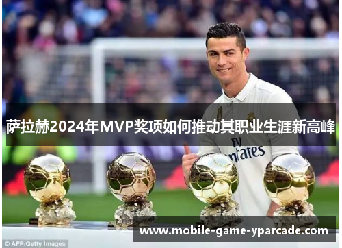 萨拉赫2024年MVP奖项如何推动其职业生涯新高峰