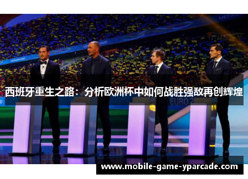 西班牙重生之路：分析欧洲杯中如何战胜强敌再创辉煌