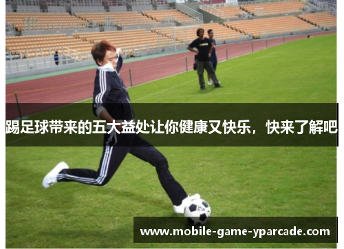 踢足球带来的五大益处让你健康又快乐，快来了解吧