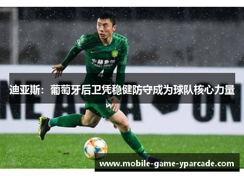 迪亚斯:葡萄牙后卫凭稳健防守成为球队核心力量 迪亚斯:葡萄牙后卫凭稳健防守成为球队核心力量