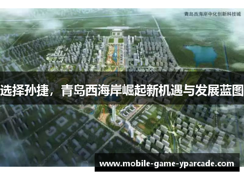 选择孙捷，青岛西海岸崛起新机遇与发展蓝图