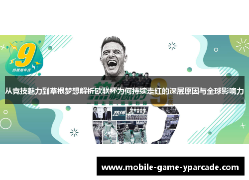 从竞技魅力到草根梦想解析欧联杯为何持续走红的深层原因与全球影响力