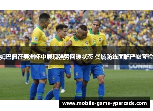 姆巴佩在美洲杯中展现强势回暖状态 曼城防线面临严峻考验