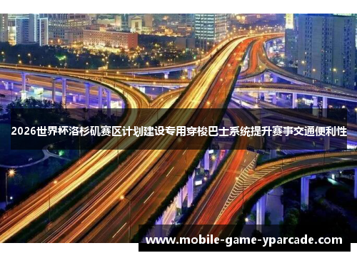 2026世界杯洛杉矶赛区计划建设专用穿梭巴士系统提升赛事交通便利性