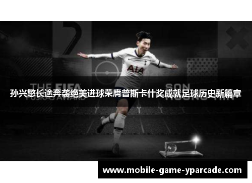 孙兴慜长途奔袭绝美进球荣膺普斯卡什奖成就足球历史新篇章