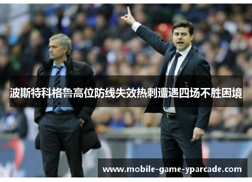 波斯特科格鲁高位防线失效热刺遭遇四场不胜困境