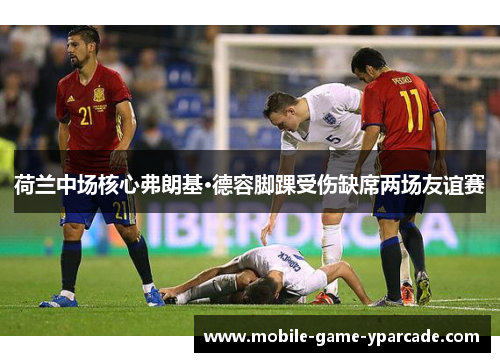 荷兰中场核心弗朗基·德容脚踝受伤缺席两场友谊赛