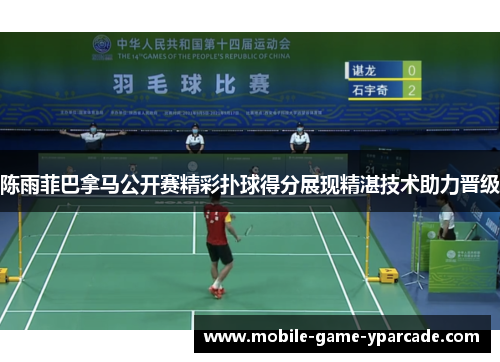 陈雨菲巴拿马公开赛精彩扑球得分展现精湛技术助力晋级