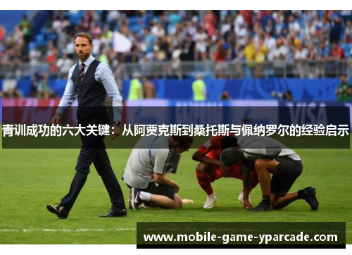 青训成功的六大关键：从阿贾克斯到桑托斯与佩纳罗尔的经验启示