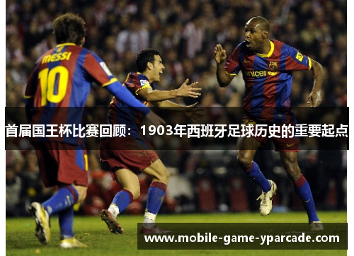 首届国王杯比赛回顾：1903年西班牙足球历史的重要起点