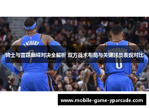 骑士与雷霆巅峰对决全解析 双方战术布局与关键球员表现对比