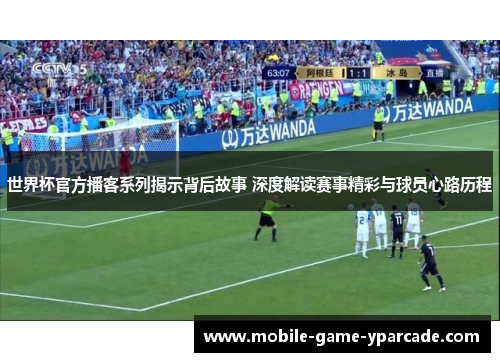 世界杯官方播客系列揭示背后故事 深度解读赛事精彩与球员心路历程
