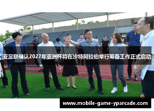 亚足联确认2027年亚洲杯将在沙特阿拉伯举行筹备工作正式启动