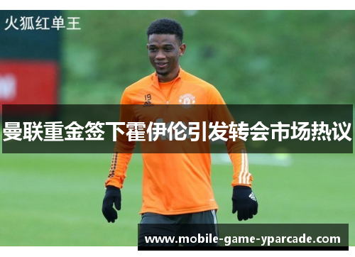 曼联重金签下霍伊伦引发转会市场热议 曼联重金签下霍伊伦引发转会市场热议