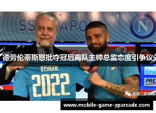 德劳伦蒂斯怒批夺冠后离队主帅总监态度引争议